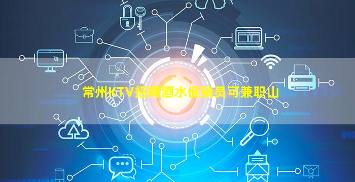 常州KTV招聘酒水促销员可兼职山